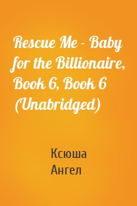 Rescue Me - Baby for the Billionaire, Book 6, Book 6 (Unabridged)