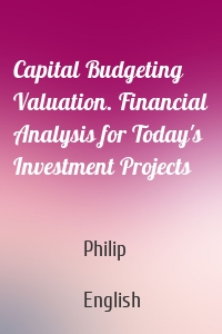 Capital Budgeting Valuation. Financial Analysis for Today's Investment Projects