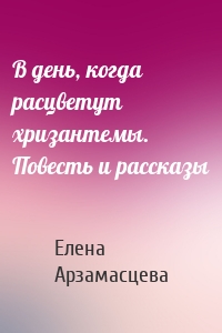 В день, когда расцветут хризантемы. Повесть и рассказы