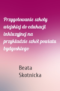 Przygotowanie szkoły wiejskiej do edukacji inkluzyjnej na przykładzie szkół powiatu bydgoskiego