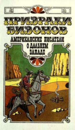 Обложка книги «Призраки бизонов. Американские писатели о Дальнем Западе» — О. Генри, Макс Брэнд, Дороти Джонсон, Стивен Крейн, Джек Лондон, Марк Твен, Джек Шефер, Брет Гарт, Вэчел Линдсей, Уолтер Кларк, Уилла Кэсер