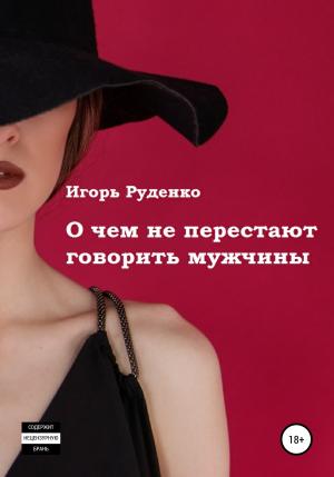 Обложка книги «О чем не перестают говорить мужчины. Сборник рассказов» — Игорь Руденко