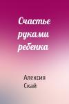 Алексия Скай - Счастье руками ребенка
