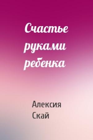 Обложка книги «Счастье руками ребенка» — Алексия Скай