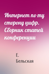 Интернет по ту сторону цифр. Сборник статей конференции