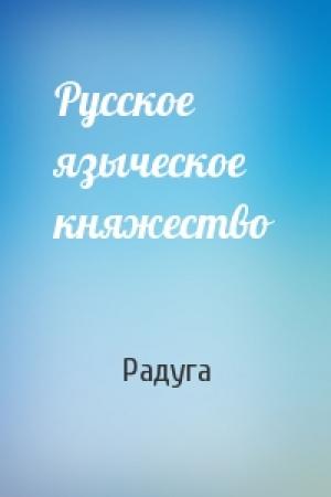 Обложка книги «Русское языческое княжество» — Радуга