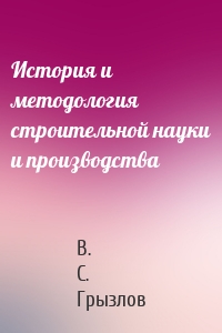 История и методология строительной науки и производства