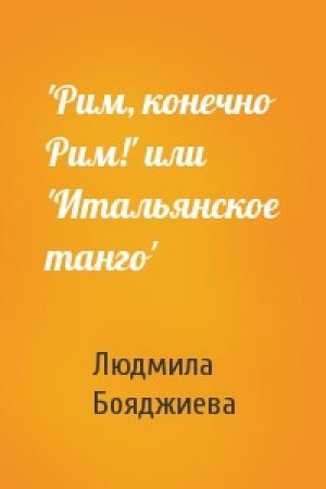 Обложка книги «'Рим, конечно Рим!' или 'Итальянское танго'» — Людмила Григорьевна Бояджиева