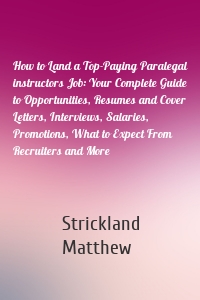How to Land a Top-Paying Paralegal instructors Job: Your Complete Guide to Opportunities, Resumes and Cover Letters, Interviews, Salaries, Promotions, What to Expect From Recruiters and More
