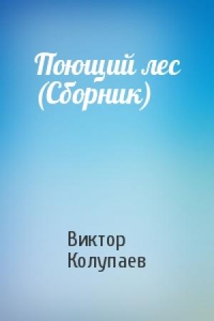 Обложка книги «Поющий лес (Сборник)» — Виктор Колупаев