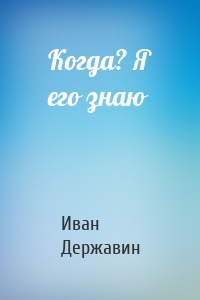 Когда? Я его знаю