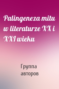 Palingeneza mitu w literaturze XX i XXI wieku