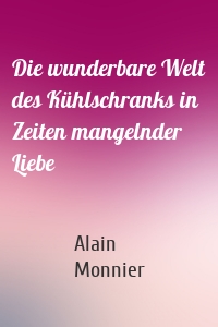 Die wunderbare Welt des Kühlschranks in Zeiten mangelnder Liebe