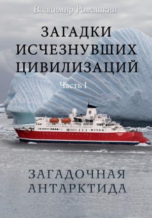 Обложка книги «Загадки исчезнувших цивилизаций. Часть I. Загадочная Антарктида» — Владимир Ромашкин