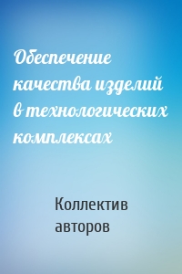 Обеспечение качества изделий в технологических комплексах