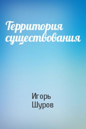 Обложка книги «Территория существования» — Игорь Шуров