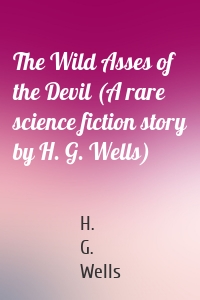 The Wild Asses of the Devil (A rare science fiction story by H. G. Wells)