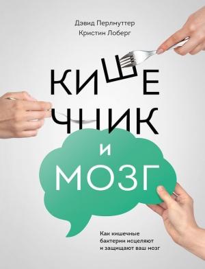 Обложка книги «Кишечник и мозг: как кишечные бактерии исцеляют и защищают ваш мозг» — Дэвид Перлмуттер, Кристин Лоберг