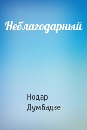Обложка книги «Неблагодарный» — Нодар Думбадзе