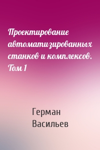 Проектирование автоматизированных станков и комплексов. Том 1