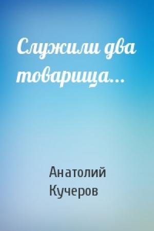 Обложка книги «Служили два товарища...» — Анатолий Кучеров