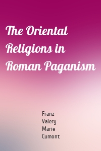 The Oriental Religions in Roman Paganism