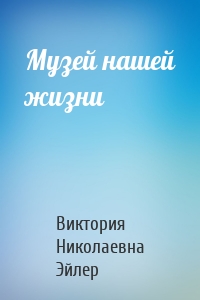 Музей нашей жизни