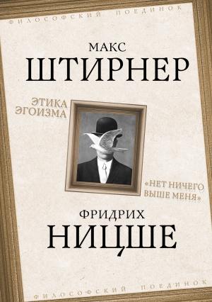 Обложка книги «Этика эгоизма. «Нет ничего выше меня»» — Макс Штирнер, Фридрих Ницше