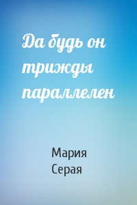 Да будь он трижды параллелен