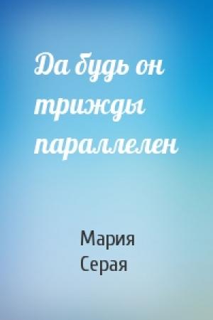 Обложка книги «Да будь он трижды параллелен» — Мария Серая