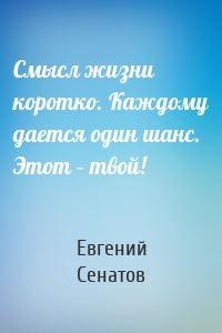 Смысл жизни коротко. Каждому дается один шанс. Этот – твой!