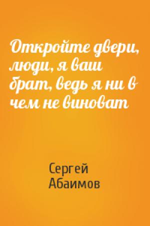 Обложка книги «Откройте двери, люди, я ваш брат, ведь я ни в чем не виноват» — Сергей Абаимов
