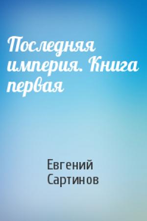 Обложка книги «Последняя империя. Книга первая» — Евгений Сартинов