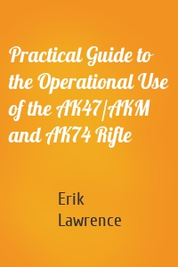 Practical Guide to the Operational Use of the AK47/AKM and AK74 Rifle