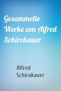 Gesammelte Werke von Alfred Schirokauer