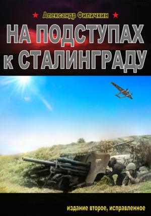 Обложка книги «На подступах к Сталинграду. Издание второе, исправленное» — Александр Филичкин