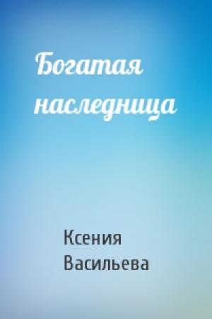 Обложка книги «Богатая наследница» — Ксения Васильева