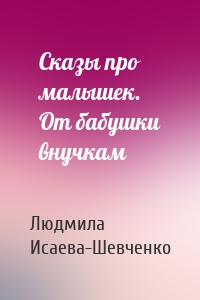 Сказы про малышек. От бабушки внучкам