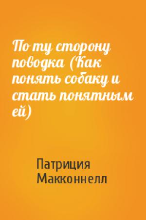 Обложка книги «По ту сторону поводка (Как понять собаку и стать понятным ей)» — Патриция Макконнелл