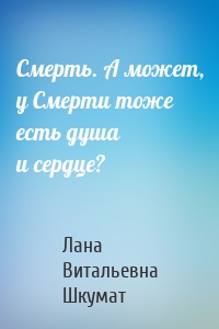 Смерть. А может, у Смерти тоже есть душа и сердце?