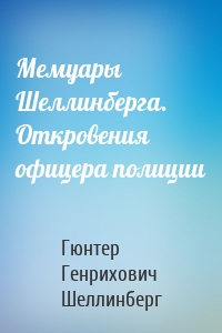 Мемуары Шеллинберга. Откровения офицера полиции