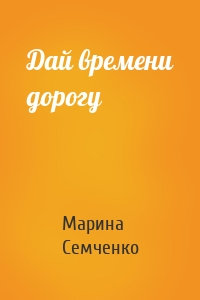 Дай времени дорогу