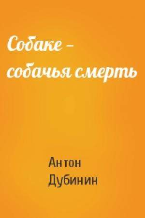 Обложка книги «Собаке — собачья смерть» — Антон Дубинин