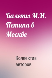 Балеты М.И. Петипа в Москве