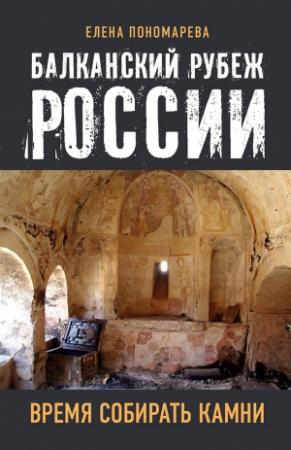 Обложка книги «Балканский рубеж России. Время собирать камни» — Елена Георгиевна Пономарёва