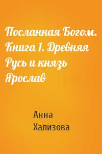 Посланная Богом. Книга 1. Древняя Русь и князь Ярослав