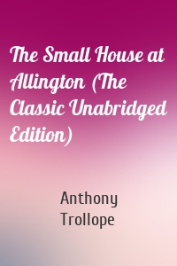 The Small House at Allington (The Classic Unabridged Edition)