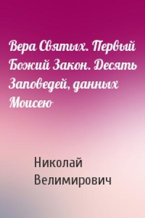 Обложка книги «Вера Святых. Первый Божий Закон. Десять Заповедей, данных Моисею» — Николай Велимирович Сербский