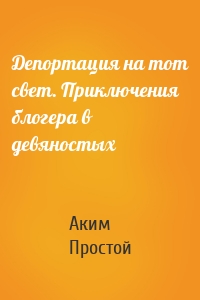 Депортация на тот свет. Приключения блогера в девяностых