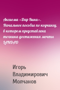 Аксиома «Дар Вина». Начальное пособие по коучингу, в котором представлена техника достижения мечты LANDAO